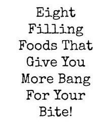Eight Filling Foods That Give You More Bang For Your Bite!