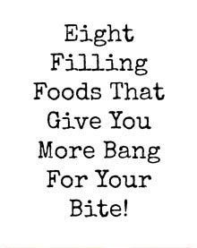 Eight Filling Foods That Give You More Bang For Your Bite!